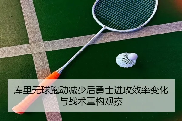 库里无球跑动减少后勇士进攻效率变化与战术重构观察