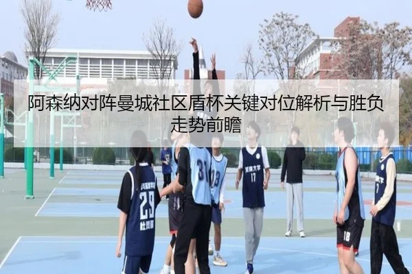 阿森纳对阵曼城社区盾杯关键对位解析与胜负走势前瞻